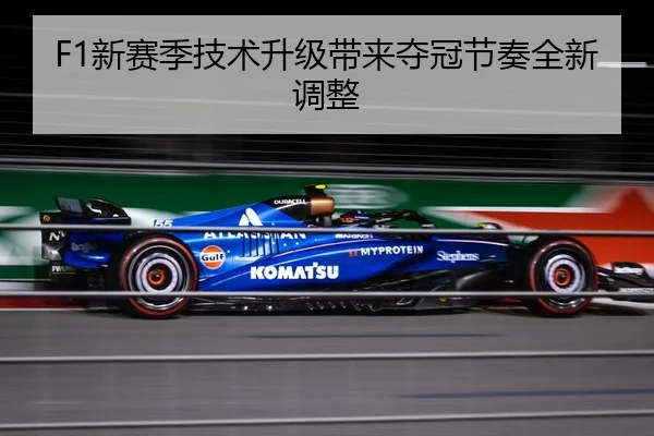 F1新赛季技术升级带来夺冠节奏全新调整